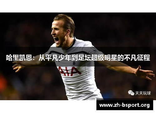 哈里凯恩：从平凡少年到足坛超级明星的不凡征程