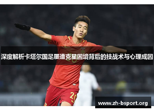 深度解析卡塔尔国足屡遭克星困境背后的技战术与心理成因