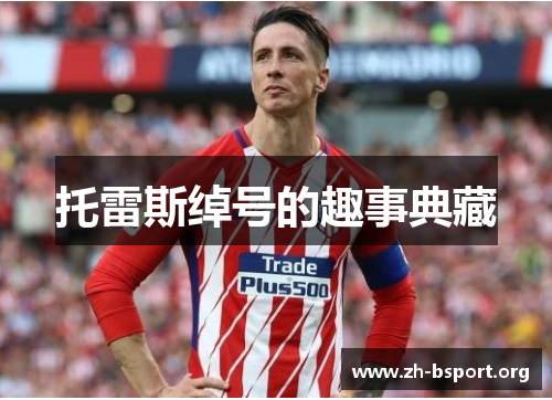 托雷斯绰号的趣事典藏 托雷斯绰号的趣事典藏