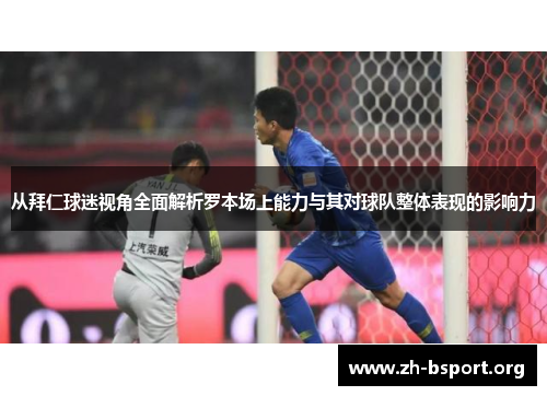 从拜仁球迷视角全面解析罗本场上能力与其对球队整体表现的影响力