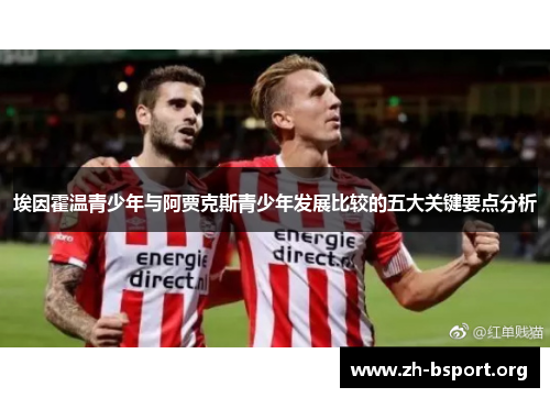 埃因霍温青少年与阿贾克斯青少年发展比较的五大关键要点分析