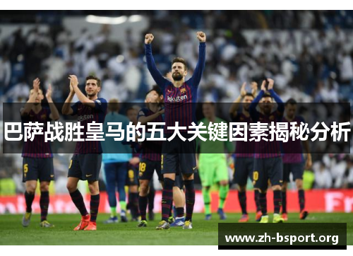巴萨战胜皇马的五大关键因素揭秘分析