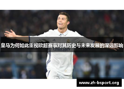 皇马为何如此重视欧超赛事对其历史与未来发展的深远影响 皇马为何如此重视欧超赛事对其历史与未来发展的深远影响
