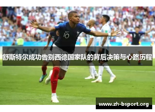 舒斯特尔成功告别西德国家队的背后决策与心路历程 舒斯特尔成功告别西德国家队的背后决策与心路历程