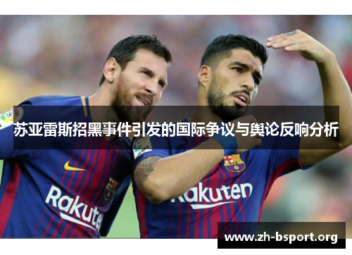 苏亚雷斯招黑事件引发的国际争议与舆论反响分析 苏亚雷斯招黑事件引发的国际争议与舆论反响分析