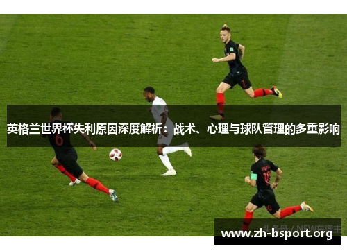 英格兰世界杯失利原因深度解析：战术、心理与球队管理的多重影响