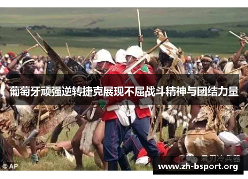 葡萄牙顽强逆转捷克展现不屈战斗精神与团结力量