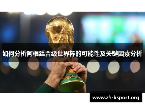 如何分析阿根廷晋级世界杯的可能性及关键因素分析 如何分析阿根廷晋级世界杯的可能性及关键因素分析