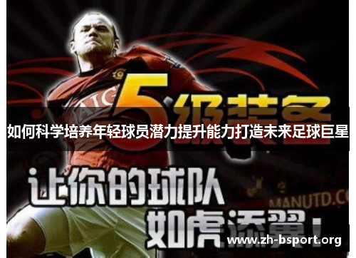 如何科学培养年轻球员潜力提升能力打造未来足球巨星 如何科学培养年轻球员潜力提升能力打造未来足球巨星