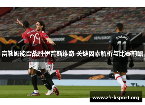 富勒姆能否战胜伊普斯维奇 关键因素解析与比赛前瞻