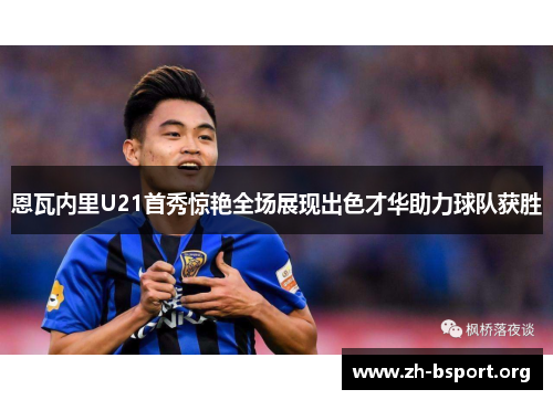 恩瓦内里U21首秀惊艳全场展现出色才华助力球队获胜
