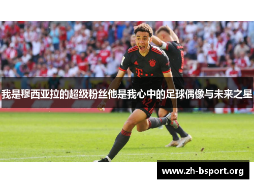 我是穆西亚拉的超级粉丝他是我心中的足球偶像与未来之星 我是穆西亚拉的超级粉丝他是我心中的足球偶像与未来之星