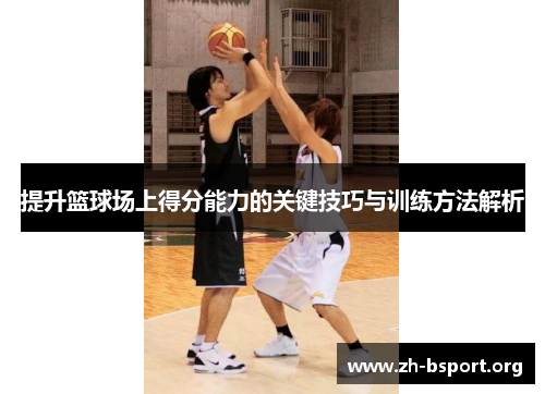 提升篮球场上得分能力的关键技巧与训练方法解析
