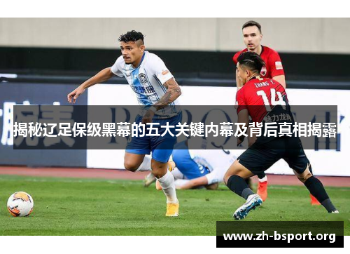 揭秘辽足保级黑幕的五大关键内幕及背后真相揭露