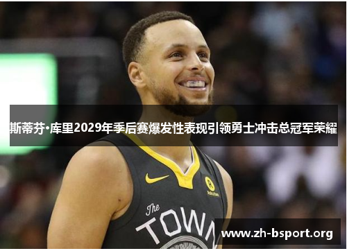 斯蒂芬·库里2029年季后赛爆发性表现引领勇士冲击总冠军荣耀