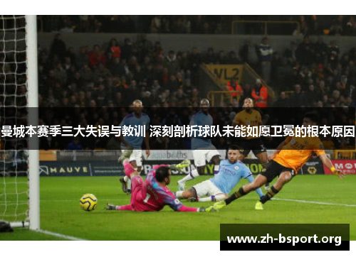 曼城本赛季三大失误与教训 深刻剖析球队未能如愿卫冕的根本原因