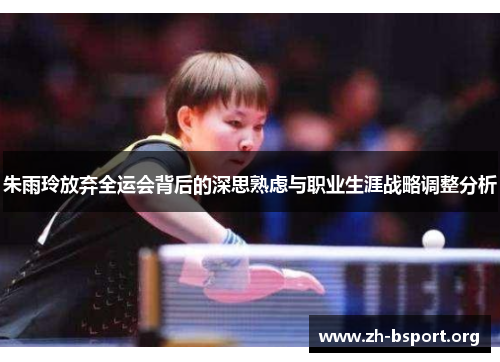 朱雨玲放弃全运会背后的深思熟虑与职业生涯战略调整分析