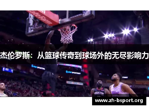 杰伦罗斯：从篮球传奇到球场外的无尽影响力