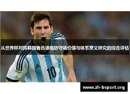 从世界杯对阵韩国看吕迪格防守端价值与体系意义研究的综合评估